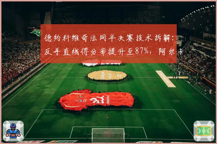 德约科维奇法网半决赛技术拆解：反手直线得分率提升至87%，阿尔卡拉斯如何应对