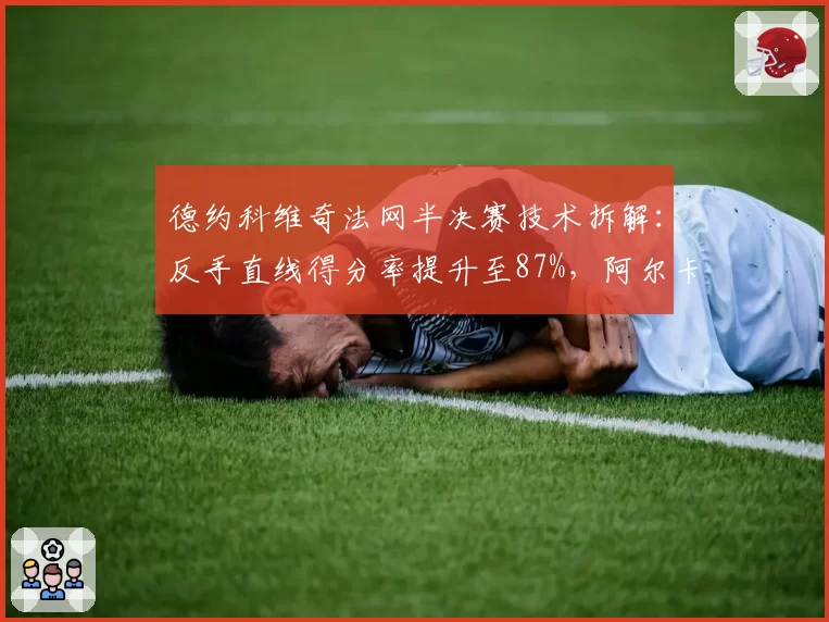 德约科维奇法网半决赛技术拆解:反手直线得分率提升至87%,阿尔卡拉斯如何应对