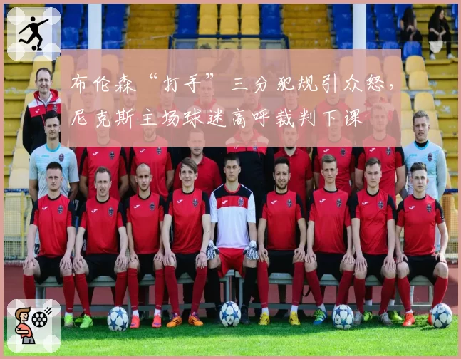 布伦森“打手”三分犯规引众怒，尼克斯主场球迷高呼裁判下课