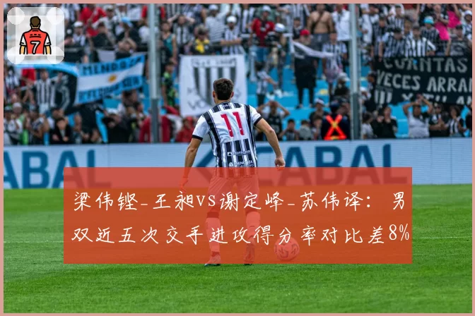 梁伟铿_王昶vs谢定峰_苏伟译:男双近五次交手进攻得分率对比差8%