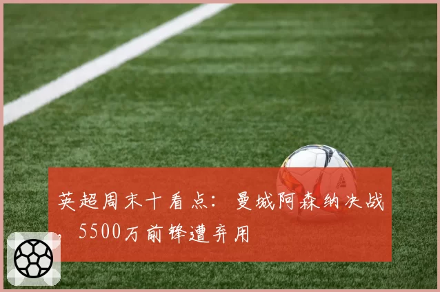 英超周末十看点：曼城阿森纳决战，5500万前锋遭弃用