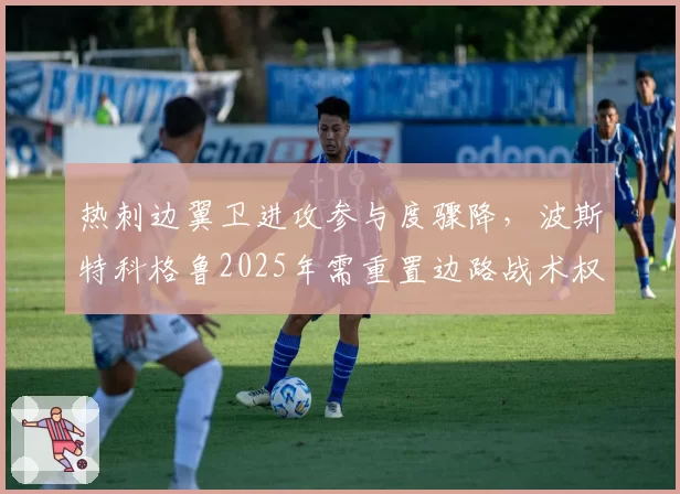 热刺边翼卫进攻参与度骤降，波斯特科格鲁2025年需重置边路战术权重