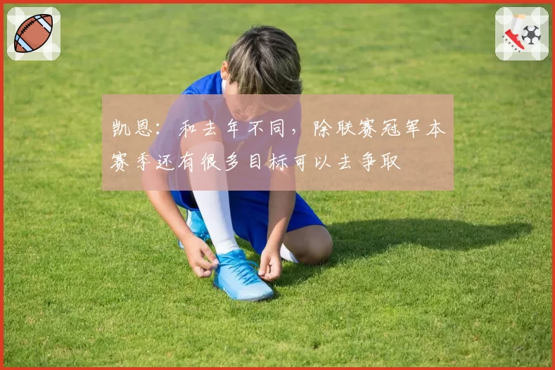 凯恩：和去年不同，除联赛冠军本赛季还有很多目标可以去争取