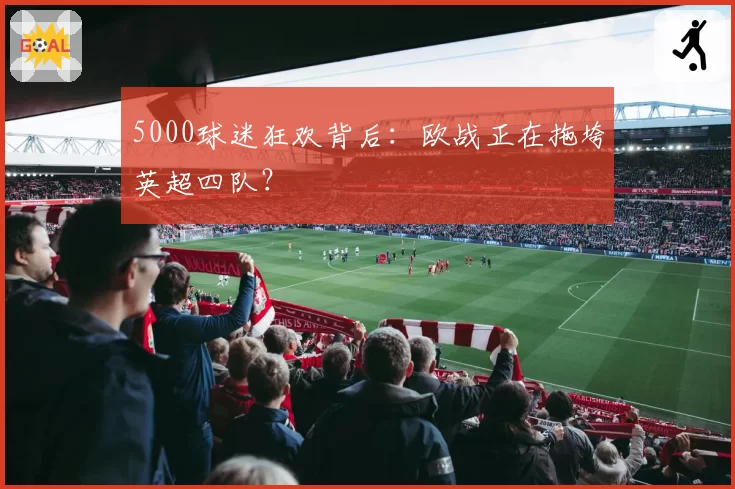 5000球迷狂欢背后:欧战正在拖垮英超四队?