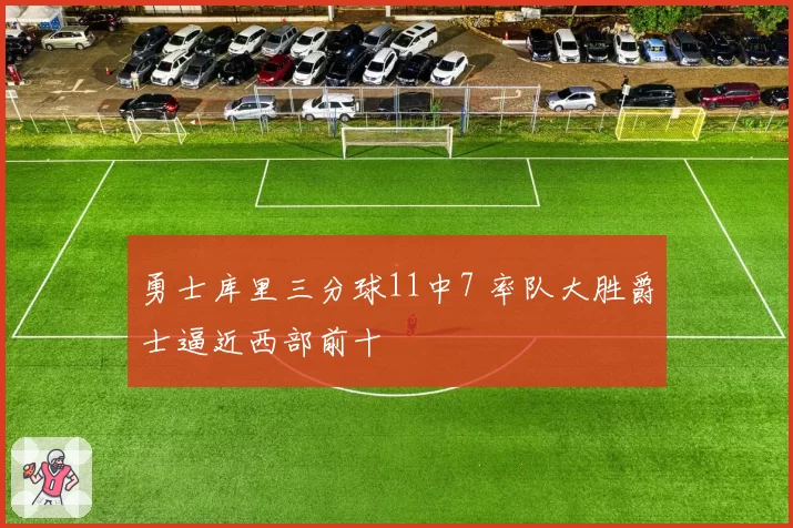 勇士库里三分球11中7 率队大胜爵士逼近西部前十