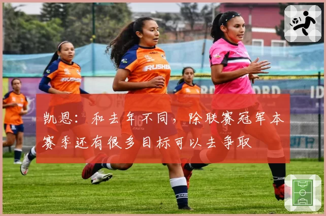 凯恩：和去年不同，除联赛冠军本赛季还有很多目标可以去争取