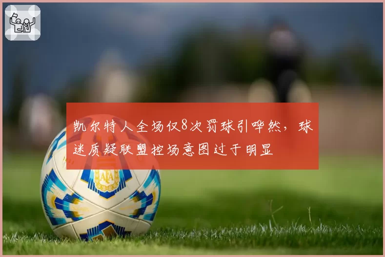 凯尔特人全场仅8次罚球引哗然,球迷质疑联盟控场意图过于明显