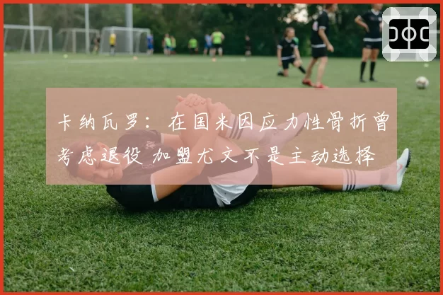 卡纳瓦罗：在国米因应力性骨折曾考虑退役 加盟尤文不是主动选择