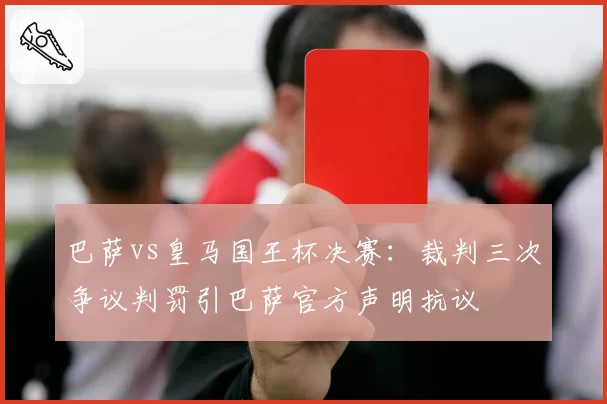 巴萨vs皇马国王杯决赛:裁判三次争议判罚引巴萨官方声明抗议