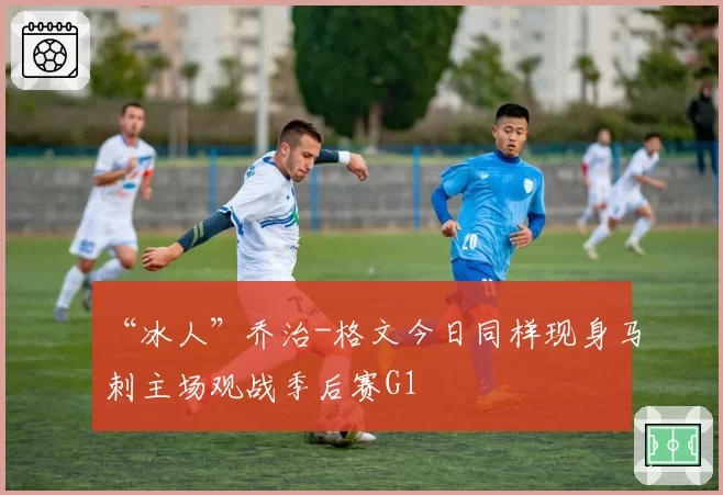 “冰人”乔治-格文今日同样现身马刺主场观战季后赛G1