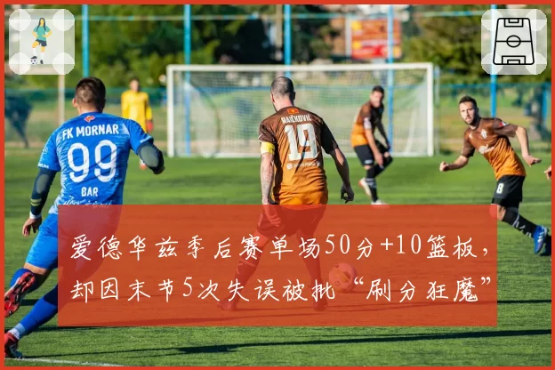 爱德华兹季后赛单场50分+10篮板,却因末节5次失误被批“刷分狂魔”