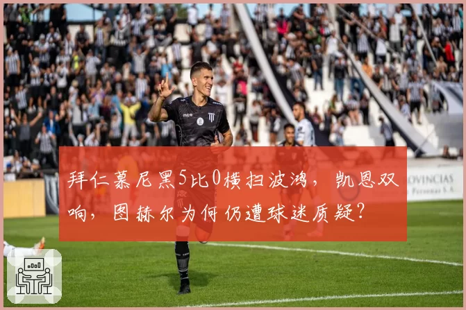 拜仁慕尼黑5比0横扫波鸿，凯恩双响，图赫尔为何仍遭球迷质疑？