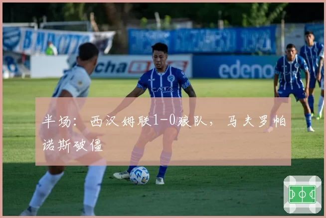 半场：西汉姆联1-0狼队，马夫罗帕诺斯破僵