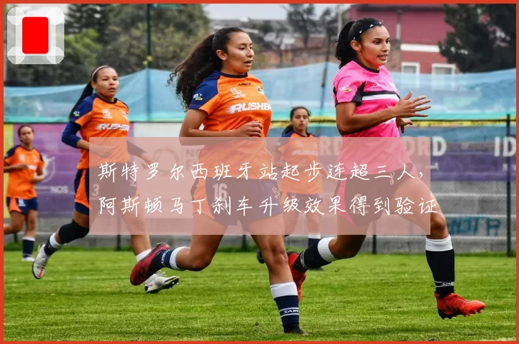 斯特罗尔西班牙站起步连超三人,阿斯顿马丁刹车升级效果得到验证