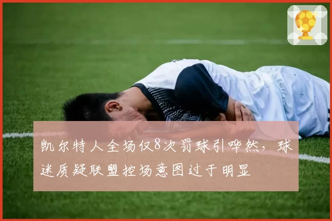 凯尔特人全场仅8次罚球引哗然,球迷质疑联盟控场意图过于明显